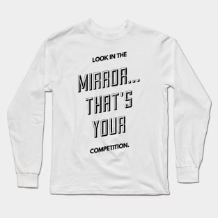 look in the mirror that's your competition Long Sleeve T-Shirt